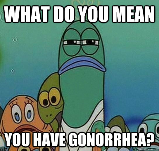what do you mean you have gonorrhea? - what do you mean you have gonorrhea?  Serious fish SpongeBob