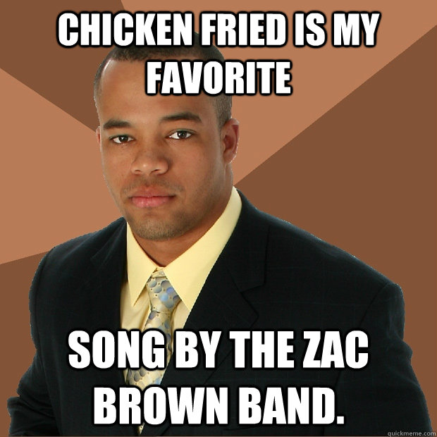 Chicken Fried is my favorite song by the Zac Brown band.  Successful Black Man