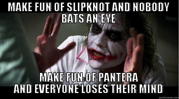 MAKE FUN OF SLIPKNOT AND NOBODY BATS AN EYE MAKE FUN OF PANTERA AND EVERYONE LOSES THEIR MIND Joker Mind Loss