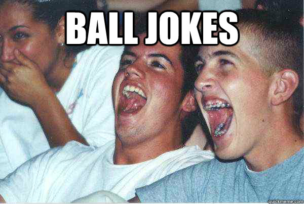 ball jokes   Immature Highschoolers