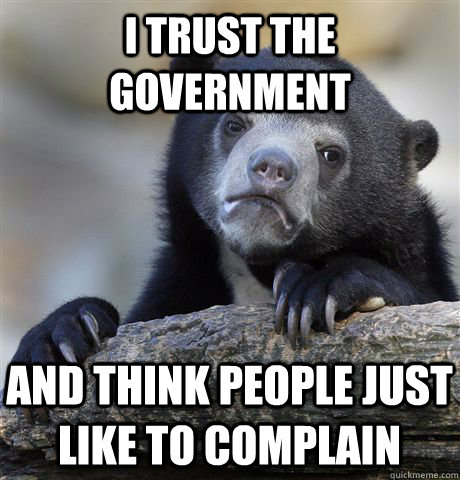 I trust the government and think people just like to complain  Confession Bear