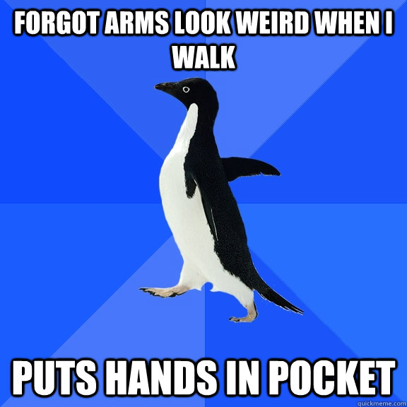 forgot arms look weird when i walk puts hands in pocket  Socially Awkward Penguin