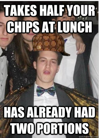 Takes half your chips at lunch has already had two portions - Takes half your chips at lunch has already had two portions  Scumbag Sam fixed