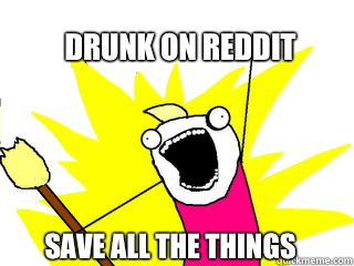 Drunk on reddit Save all the things  All The Things