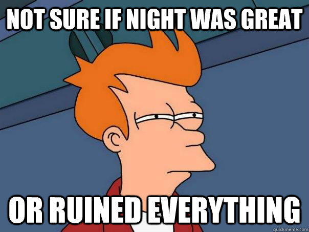 Not sure if night was great Or ruined everything  Futurama Fry