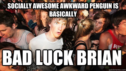 Socially Awesome Awkward Penguin is basically Bad Luck Brian  Sudden Clarity Clarence