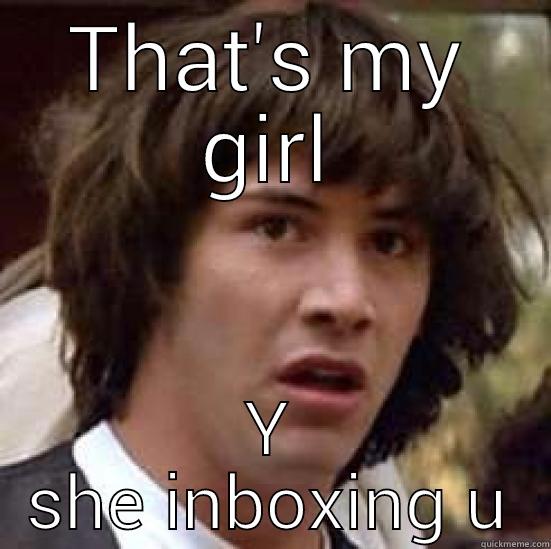THAT'S MY GIRL Y SHE INBOXING U conspiracy keanu