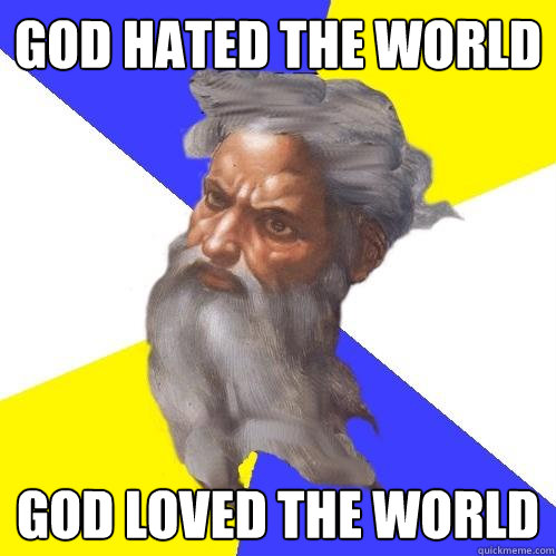 GOD HATED THE WORLD GOD LOVED THE WORLD  Advice God