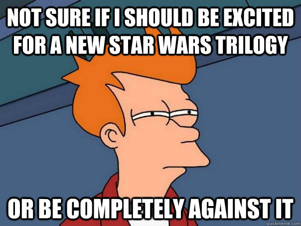 Not sure if I should be excited for a new Star Wars trilogy Or be completely against it - Not sure if I should be excited for a new Star Wars trilogy Or be completely against it  Futurama Fry