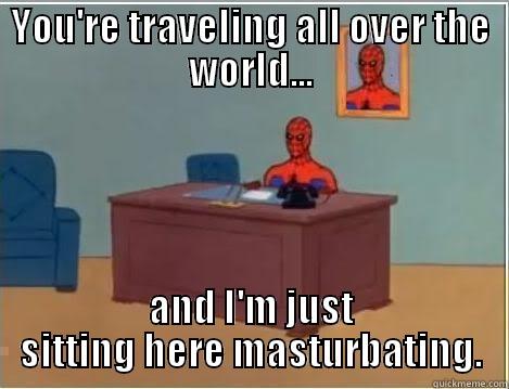 YOU'RE TRAVELING ALL OVER THE WORLD... AND I'M JUST SITTING HERE MASTURBATING. Spiderman Desk