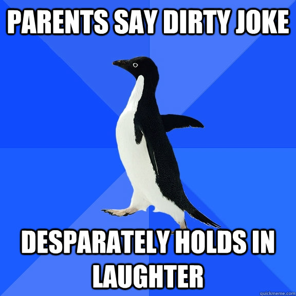 parents say dirty joke desparately holds in laughter  Socially Awkward Penguin