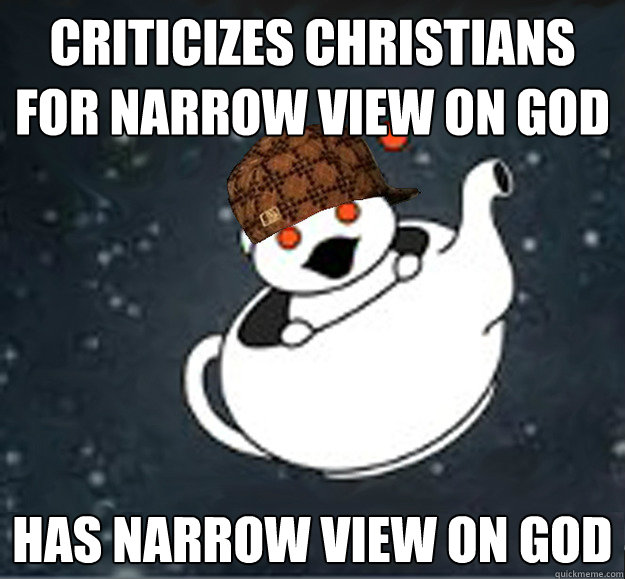 CRITICIZES CHRISTIANS FOR NARROW VIEW ON GOD HAS NARROW VIEW ON GOD  Scumbag Reddit Atheist