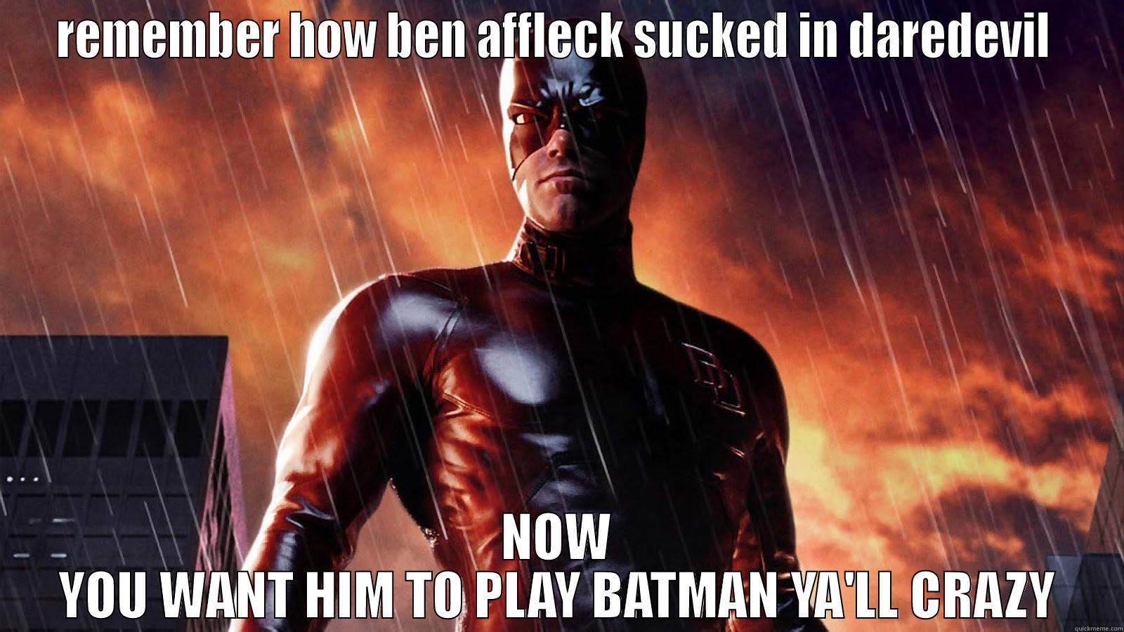 ben affleck ruiner of superheroes  - REMEMBER HOW BEN AFFLECK SUCKED IN DAREDEVIL  NOW YOU WANT HIM TO PLAY BATMAN YA'LL CRAZY Misc