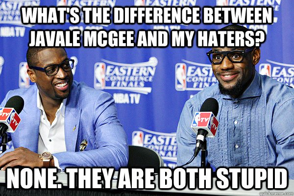 What's the difference between Javale Mcgee and my haters? None. They are both stupid - What's the difference between Javale Mcgee and my haters? None. They are both stupid  Goofy LeBron James