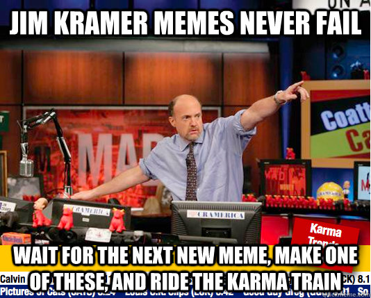 jim kramer memes never fail wait for the next new meme, make one of these, and ride the karma train  Mad Karma with Jim Cramer