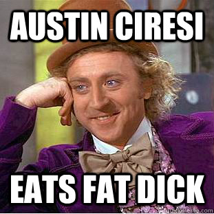 Austin ciresi eats fat dick  Condescending Wonka