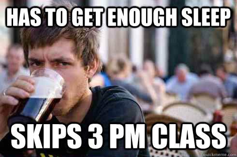 Has to get enough sleep skips 3 pm class  Lazy College Senior