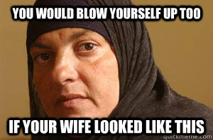 you would blow yourself up too if your wife looked like this - you would blow yourself up too if your wife looked like this  afghan anna