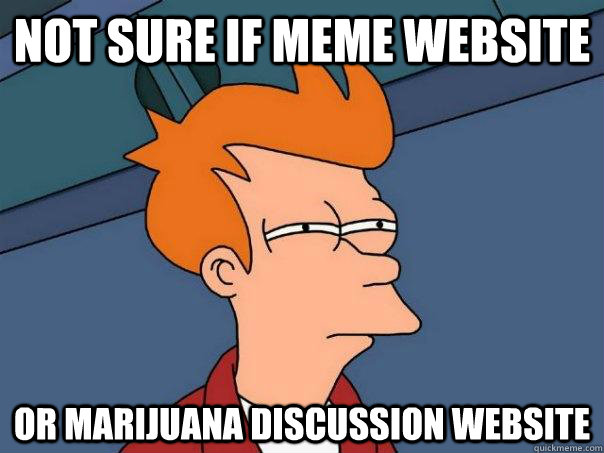 Not sure if meme website Or marijuana discussion website  Futurama Fry