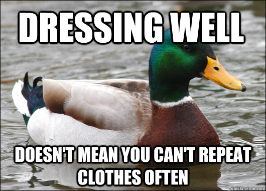 DREssing well doesn't mean you can't repeat clothes often - DREssing well doesn't mean you can't repeat clothes often  Actual Advice Mallard