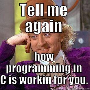 C Programming - TELL ME AGAIN HOW PROGRAMMING IN C IS WORKIN FOR YOU. Condescending Wonka