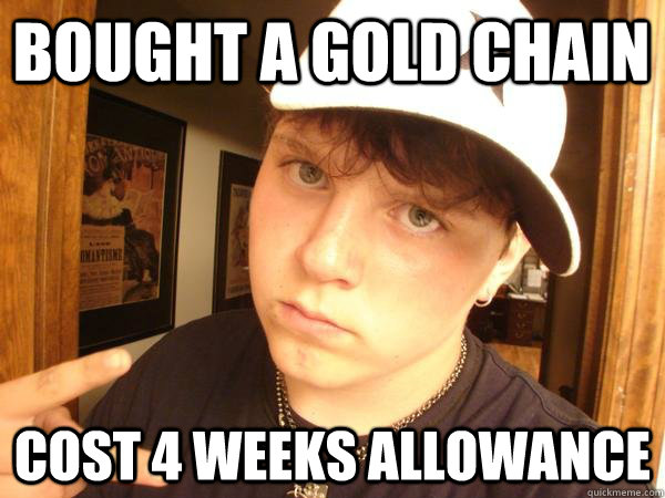 bought a gold chain cost 4 weeks allowance  Suburban Gangster