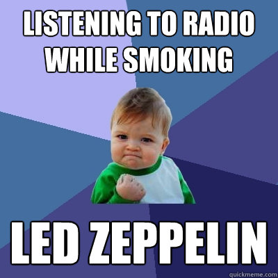 Listening to radio while smoking led zeppelin  Success Kid