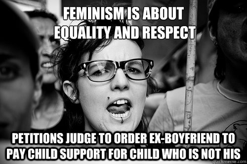 Feminism is about
 equality and respect Petitions judge to order ex-boyfriend to pay child support for child who is not his  Hypocrite Feminist