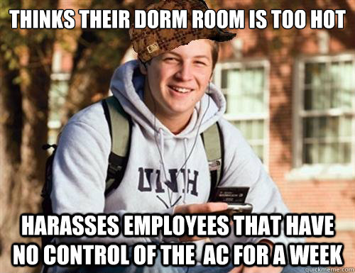 thinks their dorm room is too hot harasses employees that have no control of the  AC for a week  College Freshman