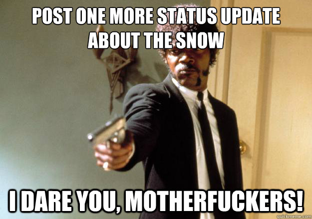 post one more status update about the snow i dare you, motherfuckers!  Samuel L Jackson