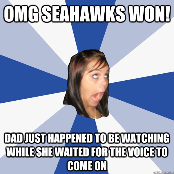 OMG Seahawks won! Dad just happened to be watching while she waited for The Voice to come on  Annoying Facebook Girl