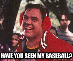 Have you seen my baseball?  have you seen my baseball