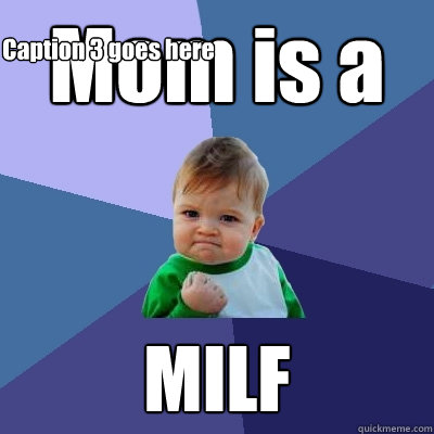 Mom is a MILF Caption 3 goes here  Success Kid