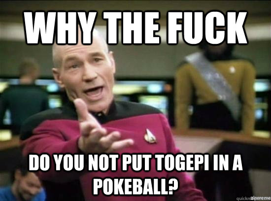 Why the fuck do you not put togepi in a pokeball?  Annoyed Picard HD