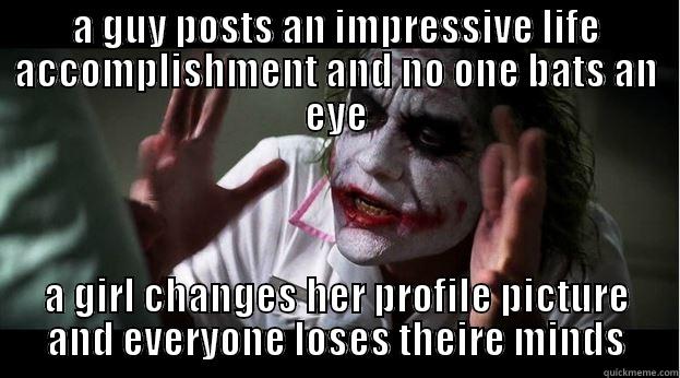 A GUY POSTS AN IMPRESSIVE LIFE ACCOMPLISHMENT AND NO ONE BATS AN EYE A GIRL CHANGES HER PROFILE PICTURE AND EVERYONE LOSES THEIRE MINDS Joker Mind Loss