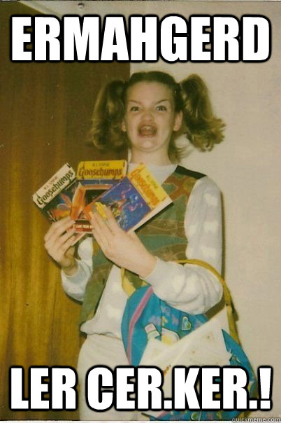 ERMAHGERD Ler cer.ker.!  ERMAHGERD CERDPREH