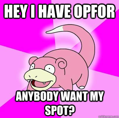 hey i have opfor anybody want my spot?  Slowpoke