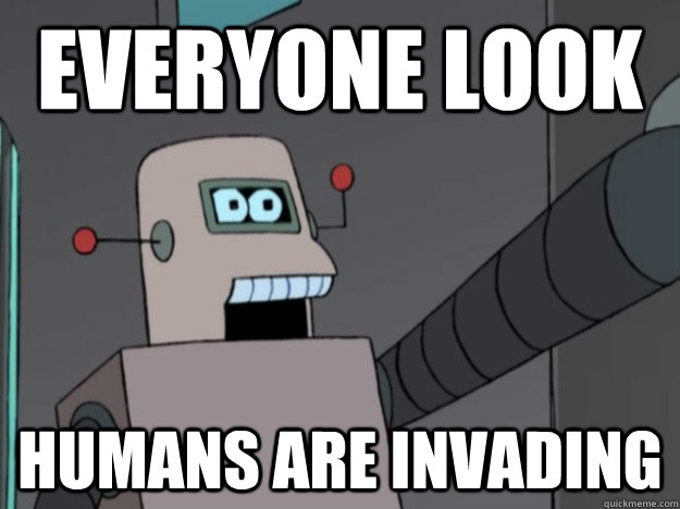 EVERYONE LOOK HUMANS ARE INVADING  Futurama Robot