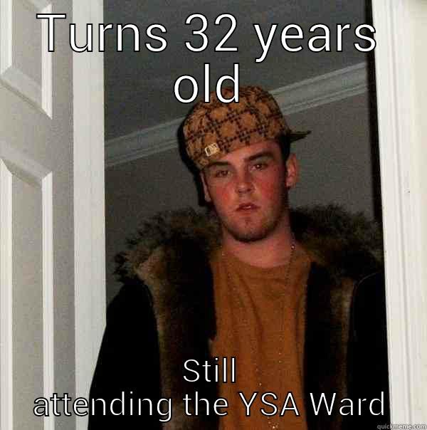 TURNS 32 YEARS OLD STILL ATTENDING THE YSA WARD Scumbag Steve