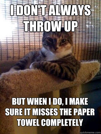 I don't always throw up but when I do, I make sure it misses the paper towel completely  The Most Interesting Cat in the World