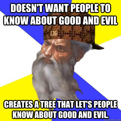 doesn't want people to know about good and evil Creates a tree that let's people know about good and evil.  Scumbag Advice God
