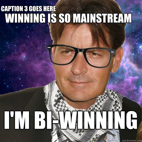 Winning is so mainstream I'm Bi-winning Caption 3 goes here  Hipster Charlie Sheen