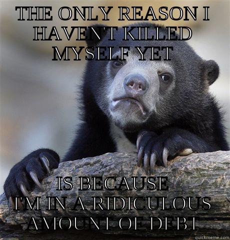 THE ONLY REASON I HAVEN'T KILLED MYSELF YET IS BECAUSE I'M IN A RIDICULOUS AMOUNT OF DEBT Confession Bear