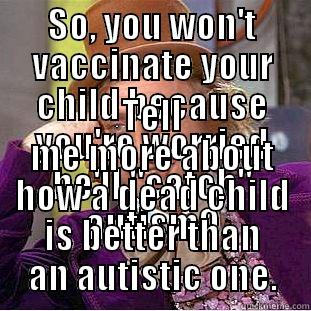 SO, YOU WON'T VACCINATE YOUR CHILD BECAUSE YOU'RE WORRIED HE'LL 