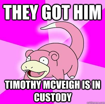 THEY GOT HIM Timothy McVeigh is in custody  Slowpoke