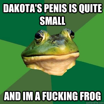 Dakota's Penis is quite small and im a fucking frog  Foul Bachelor Frog