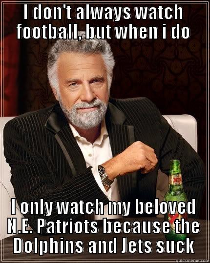 I DON'T ALWAYS WATCH FOOTBALL, BUT WHEN I DO I ONLY WATCH MY BELOVED N.E. PATRIOTS BECAUSE THE DOLPHINS AND JETS SUCK The Most Interesting Man In The World
