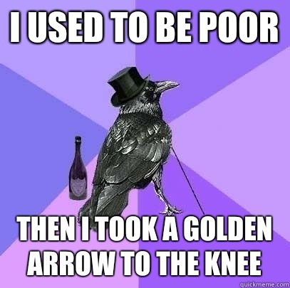 I used to be poor then I took a golden arrow to the knee  Rich Raven