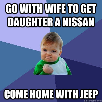 Go with wife to get daughter a nissan come home with jeep  Success Kid