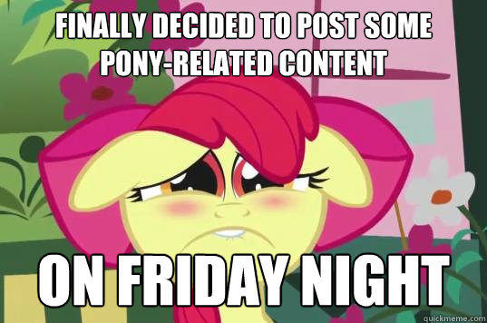 Finally decided to post some
pony-related content On Friday night  